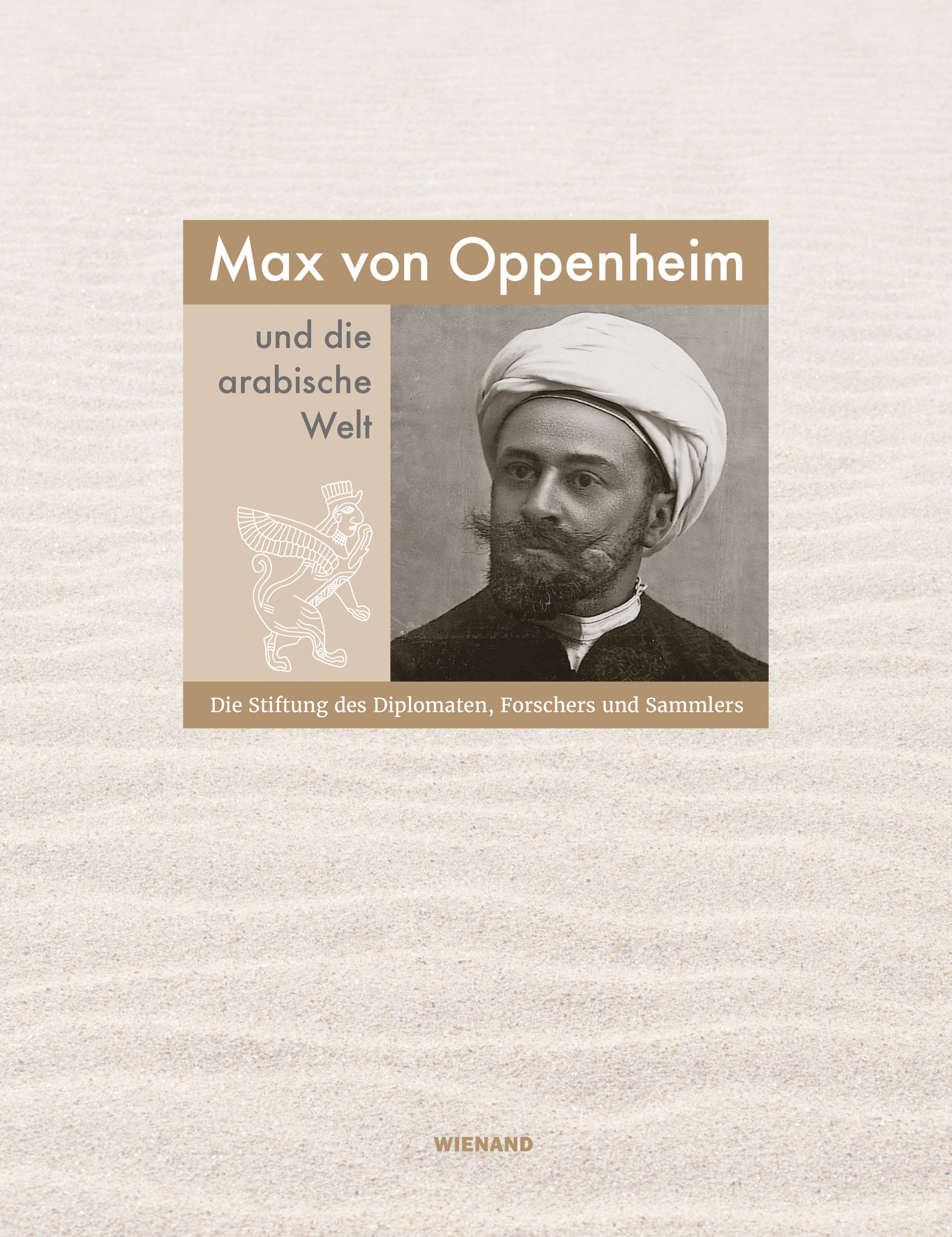 Max von Oppenheim und die arabische Welt - Diie Stiftung des Diplomaten, Forschers und Sammlers