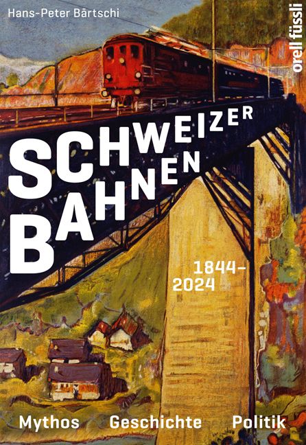 Bärtschi, Hans-Peter: Schweizer Bahnen 1844-2024 - Mythos, Geschichte, Politik