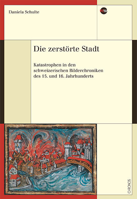 Schulte, Daniela: Die zerstörte Stadt - Katastrophen in den schweizerischen Bilderchroniken des 15. und 16. Jahrhunderts