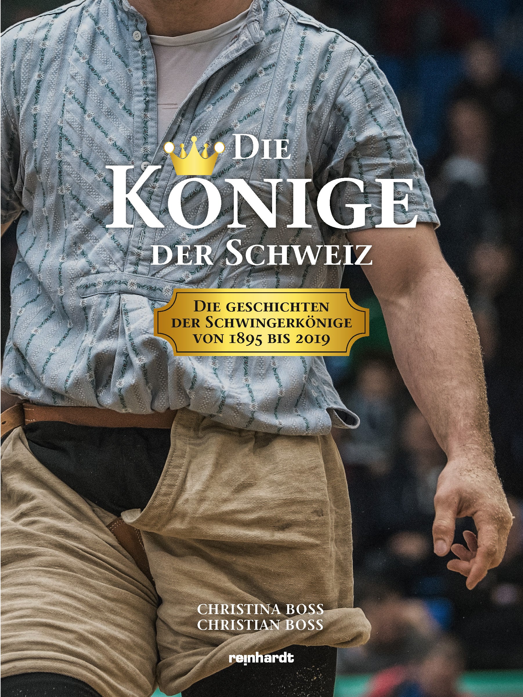 Boss, Christina; Boss, Christian: Die Könige der Schweiz: Die Geschichten der Schwingerkönige von 1895 bis 2019