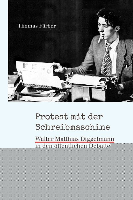 Färber, Thomas: Protest mit der SchreibmaschineWalter Matthias Diggelmann in den öffentlichen Debatten der 1960er- und 1970er-Jahre -  Sachbuch Schweiz 