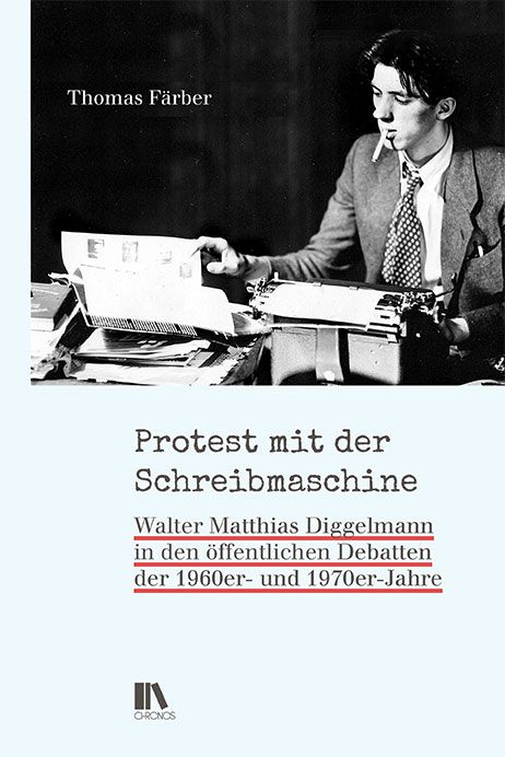 Färber, Thomas: Protest mit der SchreibmaschineWalter Matthias Diggelmann in den öffentlichen Debatten der 1960er- und 1970er-Jahre
