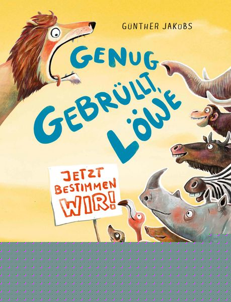Jakobs, Günther: Genug gebrüllt, Löwe - jetzt bestimmen wir -   Bilderbücher