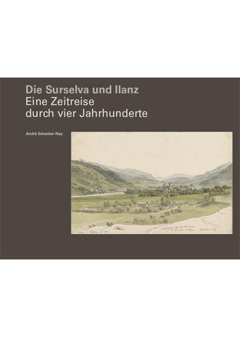 Schenker-Nay, Andre: Die Surselva und Ilanz - Eine Zeitreise durch vier Jahrhunderte