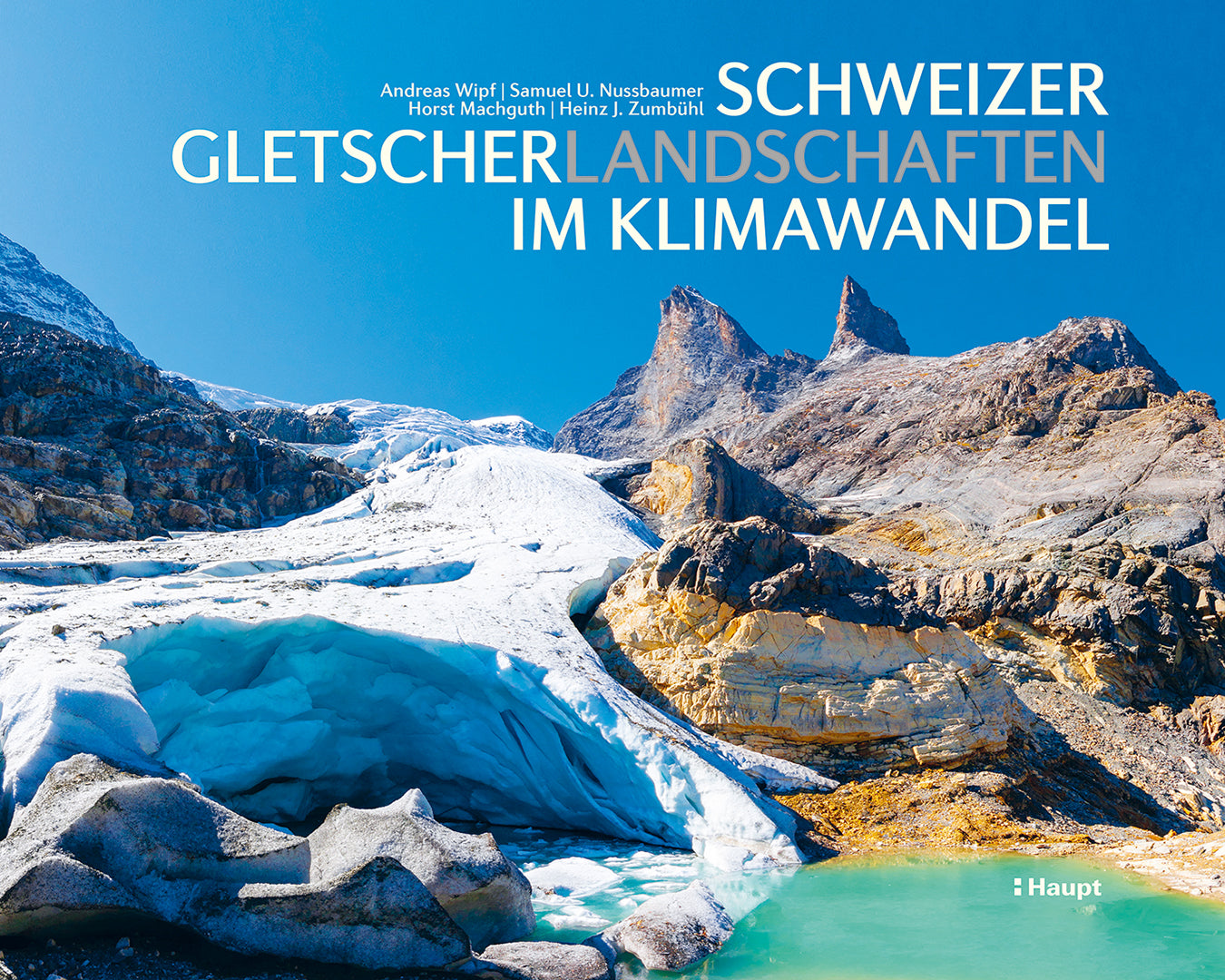 von Andreas Wipf, Samuel U. Nussbaumer, Horst Machguth, Heinz J. Zumbühl: Schweizer Gletscherlandschaften im Klimawandel