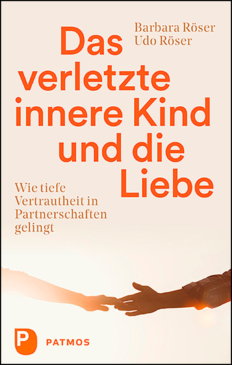 Röser, Barbara; Röser, Udo: Das verletzte innere Kind und die Liebe - Wie tiefe Vertrautheit in Partnerschaften gelingt
