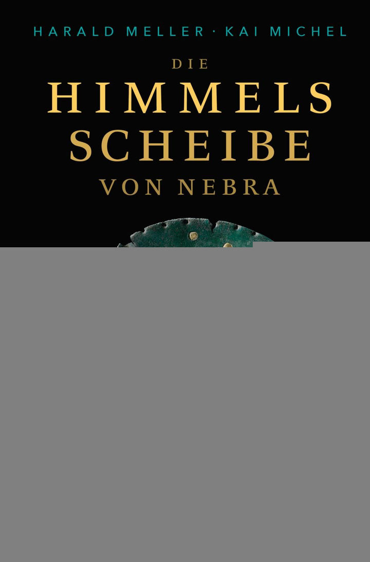 Michel, Kai; Meller, Harald: Die Himmelsscheibe von Nebra -  Geschichte 