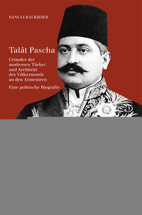 Kieser, Hans-Lukas: Talât Pascha - Gründer der modernen Türkei und Architekt des Armeniergenozids -  Biographien 