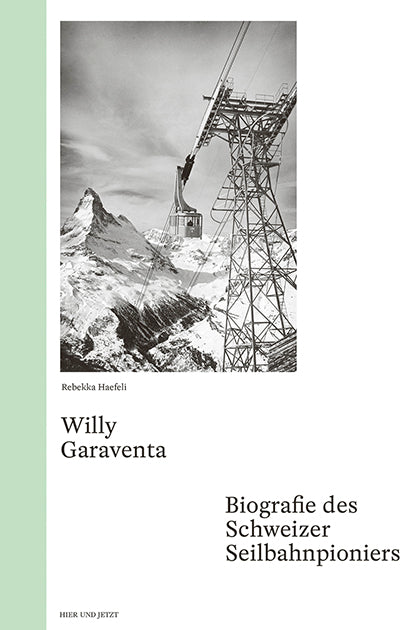 Haefeli, Rebekka: Willy Garaventa - Biografie des Schweizer Seilbahnpioniers