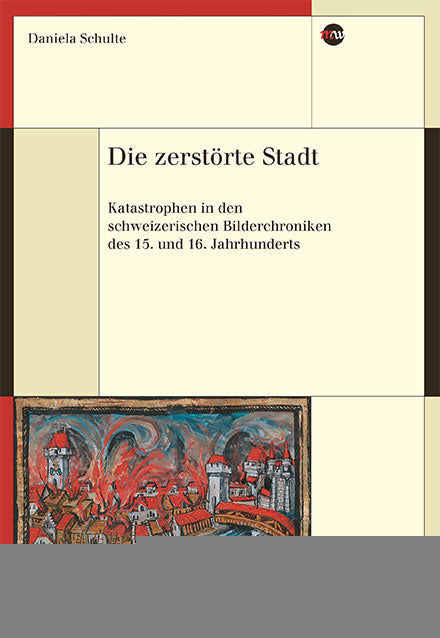 Schulte, Daniela: Die zerstörte Stadt - Katastrophen in den schweizerischen Bilderchroniken des 15. und 16. Jahrhunderts -  Sachbuch Schweiz 