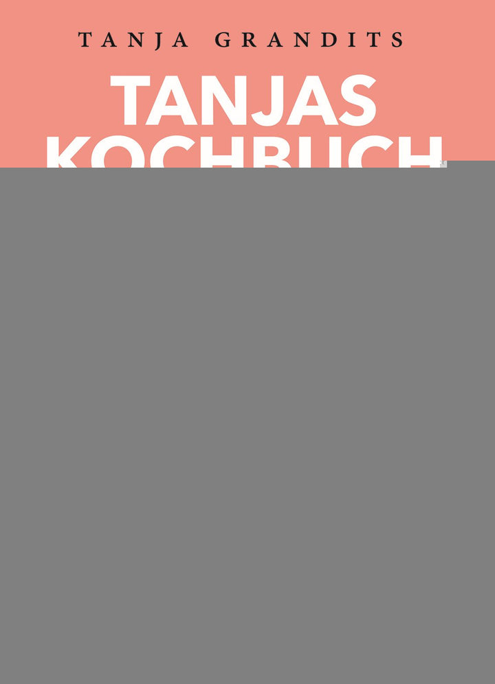 Grandits, Tanja: Tanjas Kochbuch - Vom Glück der einfachen Küche -  Kochbücher 