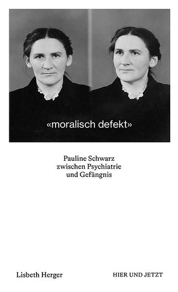 Herger, Lisbeth: moralisch defektPauline Schwarz zwischen Psychiatrie und Gefängnis -  Sachbuch Schweiz 