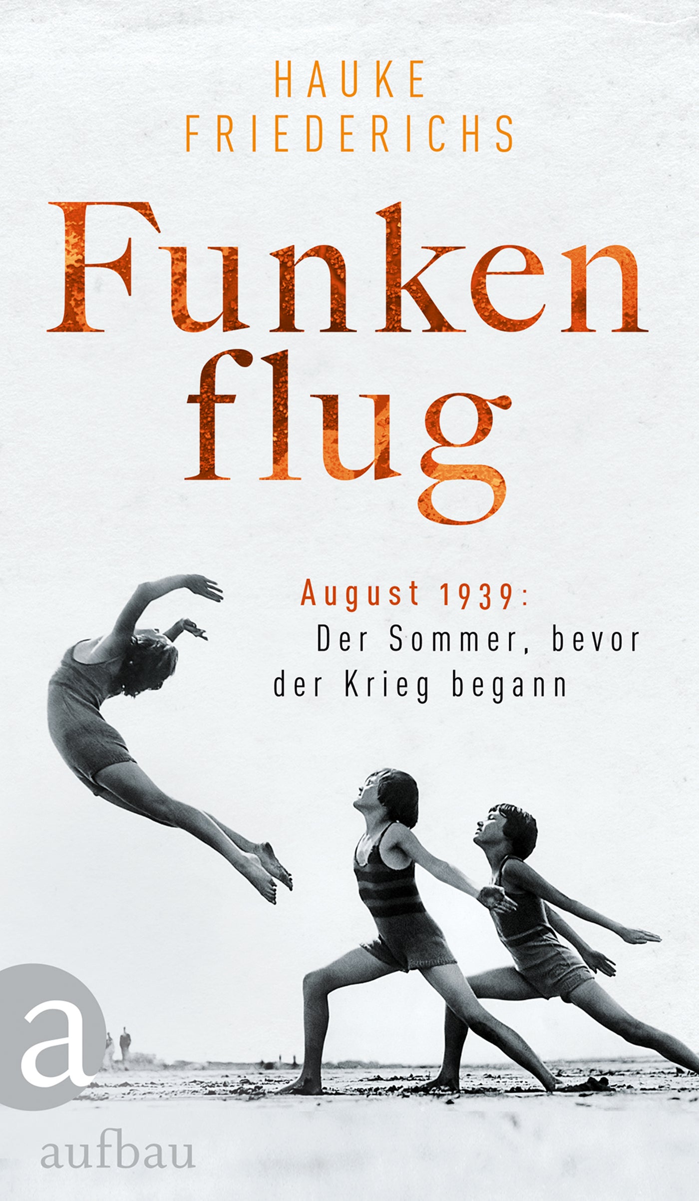 Friederichs, Hauke: Funkenflug - August 1939: Der Sommer, bevor der Krieg begann