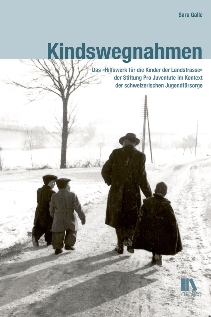 Galle, Sara: Kindswegnahmen - Das "Hilfswerk für die Kinder der Landstrasse" der Stiftung Pro Juventute im Kontext der schweizerischen Jugendfürsorge