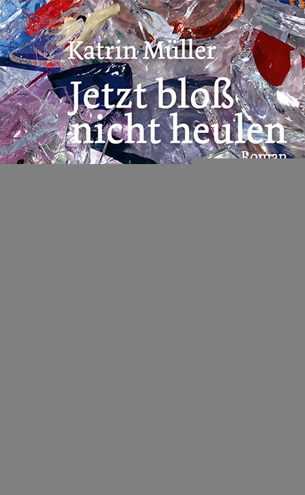 von Katrin Müller: Jetzt bloß nicht heulen - Schweizer Literatur  