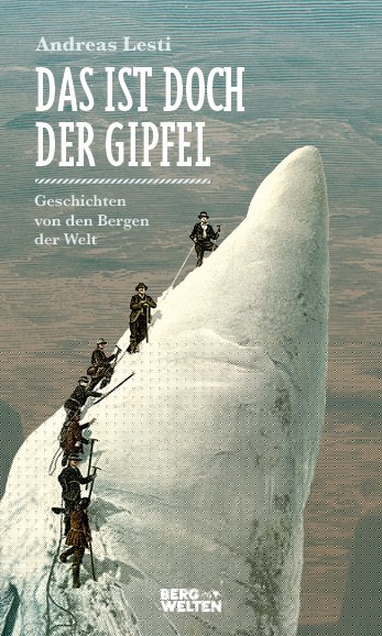 Lesti, Andreas: Das ist doch der Gipfel - Geschichten von den Bergen der Welt -  Reiseberichte 