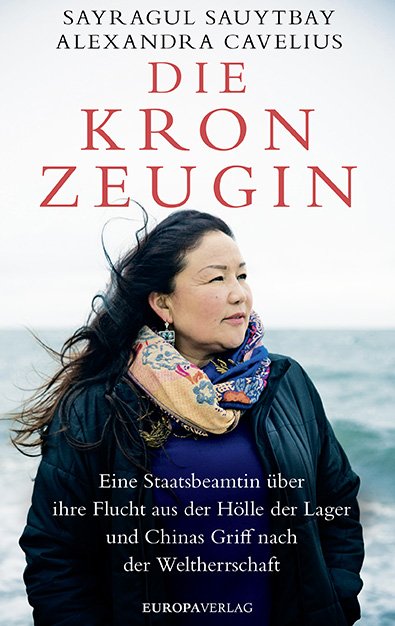 Sauytbay, Sayragul; Cavelius, Alexandra: Die KronzeuginEine Staatsbeamtin über ihre Flucht aus der Hölle der Lager und Chinas griff nach der Weltherrschaft